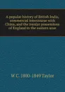 A popular history of British India, commercial intercourse with China, and the insular possessions of England in the eastern seas - W C. 1800-1849 Taylor