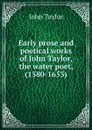 Early prose and poetical works of John Taylor, the water poet, (1580-1653) - Taylor John