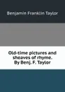 Old-time pictures and sheaves of rhyme. By Benj. F. Taylor - Benjamin Franklin Taylor