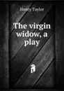 The virgin widow, a play - Henry Taylor