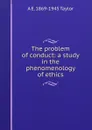 The problem of conduct: a study in the phenomenology of ethics - A. E. Taylor
