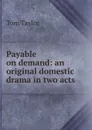 Payable on demand: an original domestic drama in two acts - Tom Taylor