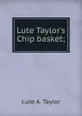 Lute Taylor.s Chip basket; - Lute A. Taylor