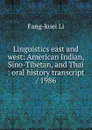 Linguistics east and west: American Indian, Sino-Tibetan, and Thai : oral history transcript / 1986 - Fang-kuei Li