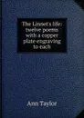 The Linnet.s life: twelve poems with a copper plate engraving to each - Ann Taylor