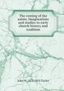 The coming of the saints. Imaginations and studies in early church history and tradition - John W. 1851-1910 Taylor