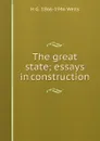 The great state; essays in construction - H G. 1866-1946 Wells
