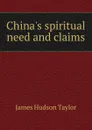 China.s spiritual need and claims - James Hudson Taylor