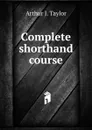 Complete shorthand course - Arthur J. Taylor