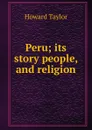 Peru; its story people, and religion - Howard Taylor