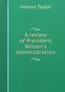 A review of President Wilson.s administration - Hannis Taylor