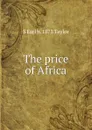 The price of Africa - S Earl b. 1873 Taylor