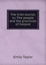The Irish tourist; or, The people and the provinces of Ireland - Emily Taylor