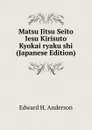 Matsu Jitsu Seito Iesu Kirisuto Kyokai ryaku shi (Japanese Edition) - Edward H. Anderson