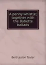 A penny whistle; together with the Babette ballads - Bert Leston Taylor