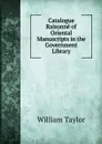Catalogue Raisonne of Oriental Manuscripts in the Government Library - William Taylor