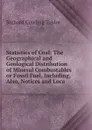 Statistics of Coal: The Geographical and Geological Distribution of Mineral Combustables or Fossil Fuel, Including, Also, Notices and Loca - Richard Cowling Taylor