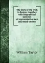 The story of the Irish in Boston: together with biographical sketches of representative men and noted women - William Taylor