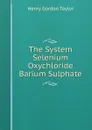 The System Selenium Oxychloride Barium Sulphate - Henry Gordon Taylor