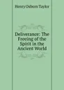 Deliverance: The Freeing of the Spirit in the Ancient World - Henry Osborn Taylor