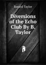 Diversions of the Echo Club By B. Taylor. - Bayard Taylor