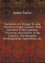 Narrative of a Voyage To, and Travels in Upper Canada: With Accounts of the Customs, Character, and Dialect of the Country, Also Remarks On Emigration, Agriculture, .c - James Taylor
