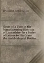 Notes of a Tour in the Manufacturing Districts of Lancashire: In a Series of Letters to His Grace the Archbishop of Dublin - W. C. Taylor