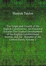 The Origin and Growth of the English Constitution: An Historical Treatise.The Gradual Development of the English Constitutional System, and the . Republic of the United States, Volume 1 - Hannis Taylor