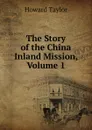 The Story of the China Inland Mission, Volume 1 - Howard Taylor