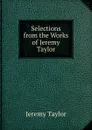 Selections from the Works of Jeremy Taylor - Jeremy Taylor