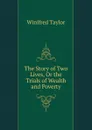 The Story of Two Lives, Or the Trials of Wealth and Poverty - Winifred Taylor