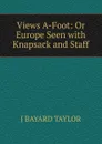 Views A-Foot: Or Europe Seen with Knapsack and Staff - J Bayard Taylor