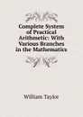 Complete System of Practical Arithmetic: With Various Branches in the Mathematics - William Taylor