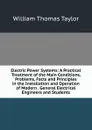 Electric Power Systems: A Practical Treatment of the Main Conditions, Problems, Facts and Principles in the Installation and Operation of Modern . General Electrical Engineers and Students - William Thomas Taylor