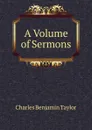 A Volume of Sermons - Charles Benjamin Taylor