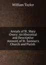 Annals of St. Mary Overy: An Historical and Descriptive Account of St. Saviour.s Church and Parish . - William Taylor