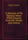 A Memoir of Sir Thomas More: With Extracts from His Works and Letters - Emily Taylor