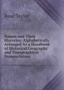 Names and Their Histories: Alphabetically Arranged As a Handbook of Historical Geography and Topographical Nomenclature - Isaac Taylor