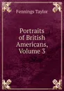 Portraits of British Americans, Volume 3 - Fennings Taylor