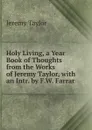 Holy Living, a Year Book of Thoughts from the Works of Jeremy Taylor, with an Intr. by F.W. Farrar - Jeremy Taylor