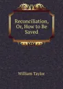 Reconciliation, Or, How to Be Saved - William Taylor