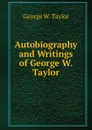 Autobiography and Writings of George W. Taylor - George W. Taylor