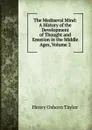 The Mediaeval Mind: A History of the Development of Thought and Emotion in the Middle Ages, Volume 2 - Henry Osborn Taylor