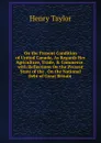 On the Present Condition of United Canada, As Regards Her Agriculture, Trade, . Commerce . with Reflections On the Present State of the . On the National Debt of Great Britain . - Henry Taylor