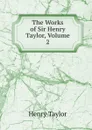 The Works of Sir Henry Taylor, Volume 2 - Henry Taylor