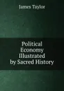 Political Economy Illustrated by Sacred History - James Taylor