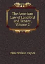 The American Law of Landlord and Tenant, Volume 2 - John Neilson Taylor