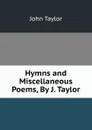 Hymns and Miscellaneous Poems, By J. Taylor - Taylor John