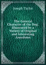 The General Character of the Dog: Illustrated by a Variety of Original and Interesting Anecdotes - Joseph Taylor