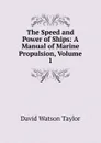 The Speed and Power of Ships: A Manual of Marine Propulsion, Volume 1 - David Watson Taylor